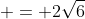 = 2\sqrt{6}