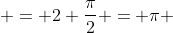  = 2 \frac{\pi}{2} = \pi 