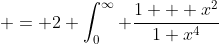  = 2 \int_0^{\infty} \frac{1 + x^2}{1+x^4}~dx 