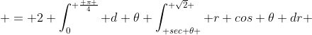  = 2 \int_0^{ \frac{ \pi }{4}} d \theta \int_{ sec \theta }^{ \sqrt{2} } r cos \theta dr 