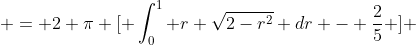  = 2 \pi [ \int_0^1 r \sqrt{2-r^2} dr - \frac{2}{5} ] 