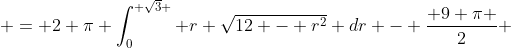  = 2 \pi \int_0^{ \sqrt{3} } r \sqrt{12 - r^2} dr - \frac{ 9 \pi }{2} 