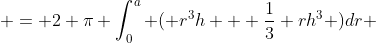  = 2 \pi \int_0^a ( r^3h + \frac{1}{3} rh^3 )dr 