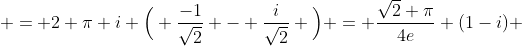  = 2 \pi i \Big( \frac{-1}{\sqrt{2}} - \frac{i}{\sqrt{2}} \Big) = \frac{\sqrt{2} \pi}{4e} (1-i) 