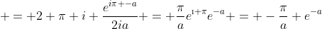  = 2 \pi i \frac{e^{i\pi -a}}{2ia} = \frac{\pi}{a}e^{\i \pi}e^{-a} = -\frac{\pi}{a} e^{-a}