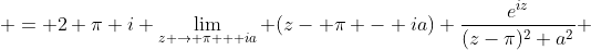  = 2 \pi i \lim_{z \to \pi + ia} (z- \pi - ia) \frac{e^{iz}}{(z-\pi)^{2}+a^{2}} 