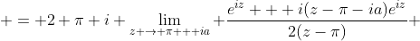  = 2 \pi i \lim_{z \to \pi + ia} \frac{e^{iz} + i(z-\pi-ia)e^{iz}}{2(z-\pi)} 