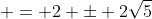  = 2 \pm 2\sqrt{5}