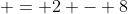  = 2 - 8