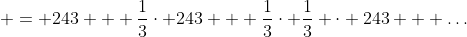  = 243 + \frac{1}{3}\cdot 243 + \frac{1}{3}\cdot \frac{1}{3} \cdot 243 + \dots