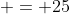  = 25