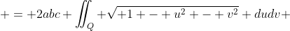  = 2abc \iint_Q \sqrt{ 1 - u^2 - v^2} dudv 