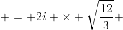  = 2i \times \sqrt{\frac{12}{3}} 