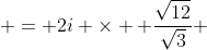  = 2i \times  \frac{\sqrt{12}}{\sqrt{3}} 