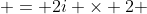  = 2i \times 2 