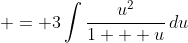  = 3\int{\frac{u^2}{1 + u}\,du}