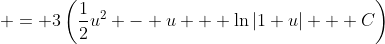  = 3\left(\frac{1}{2}u^2 - u + \ln{|1+u|} + C\right)