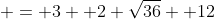  = 3+ 2 \sqrt{36} +12