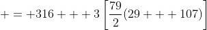  = 316 + 3\left[\frac{79}{2}(29 + 107)\right]