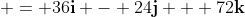  = 36\mathbf{i} - 24\mathbf{j} + 72\mathbf{k}