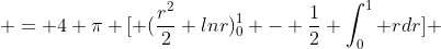  = 4 \pi [ (\frac{r^2}{2} lnr)_0^1 - \frac{1}{2} \int_0^1 rdr] 