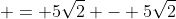  = 5\sqrt{2} - 5\sqrt{2}