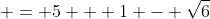  = 5 + 1 - \sqrt{6}