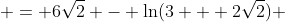  = 6\sqrt{2} - \ln(3 + 2\sqrt{2}) 