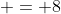  = 8