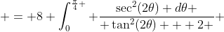  = 8 \int_0^{\frac{\pi}{4} } \frac{\sec^2(2\theta) d\theta }{ \tan^2(2\theta) + 2 } 