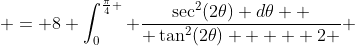  = 8 \int_0^{\frac{\pi}{4} } \frac{\sec^2(2\theta) d\theta  }{ \tan^2(2\theta) +   2 } 