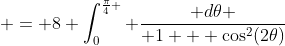  = 8 \int_0^{\frac{\pi}{4} } \frac{ d\theta }{ 1 + \cos^2(2\theta)}
