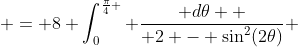  = 8 \int_0^{\frac{\pi}{4} } \frac{ d\theta  }{ 2 - \sin^2(2\theta)} 
