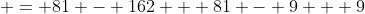  = 81 - 162 + 81 - 9 + 9