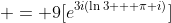  = 9[e^{3i(\ln{3} + \pi i)}]