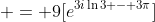  = 9[e^{3i\ln{3} - 3\pi}]