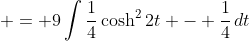  = 9\int{\frac{1}{4}\cosh^2{2t} - \frac{1}{4}\,dt}