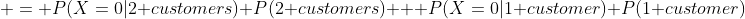  = P(X=0|2 customers) P(2 customers) + P(X=0|1 customer) P(1 customer)