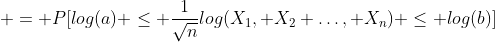  = P[log(a) \leq \frac{1}{\sqrt{n}}log(X_1, X_2 \ldots, X_n) \leq log(b)]