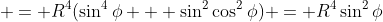  = R^4(\sin^4\phi + \sin^2\cos^2\phi) = R^4\sin^2\phi