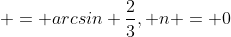  = arcsin \frac{2}{3}, n = 0