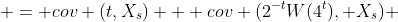  = cov (t,X_s) + cov (2^{-t}W(4^t), X_s) 