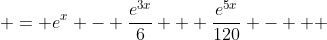  = e^x - \frac{e^{3x}}{6} + \frac{e^{5x}}{120} - + 
