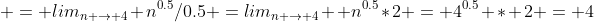  = lim_{n \to 4} n^{0.5}/0.5 =lim_{n \to 4}  n^{0.5}*2 = 4^{0.5} * 2 = 4