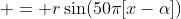  = r\sin(50\pi[x-\alpha])