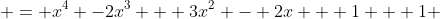  = x^4 -2x^3 + 3x^2 - 2x + 1 + 1 