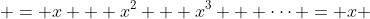 = x + x^2 + x^3 + \dots = x \; (1 + x + x^2 + \dots)
