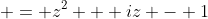  = z^2 + iz - 1