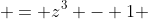  = z^3 - 1 
