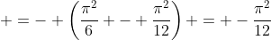  =- \left(\frac{\pi^2}6 - \frac{\pi^2}{12}\right) = -\frac{\pi^2}{12}